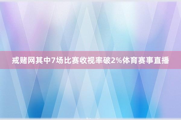 戒赌网其中7场比赛收视率破2%体育赛事直播