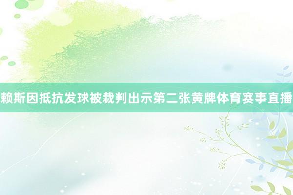 赖斯因抵抗发球被裁判出示第二张黄牌体育赛事直播