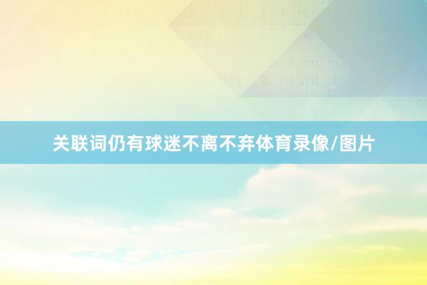 关联词仍有球迷不离不弃体育录像/图片
