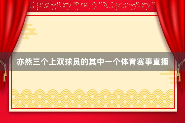 亦然三个上双球员的其中一个体育赛事直播