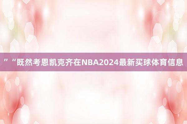 ”“既然考恩凯克齐在NBA2024最新买球体育信息