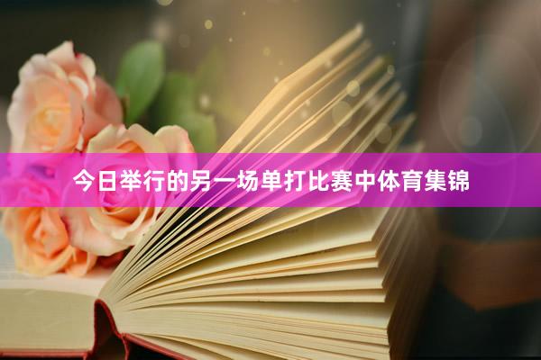 今日举行的另一场单打比赛中体育集锦