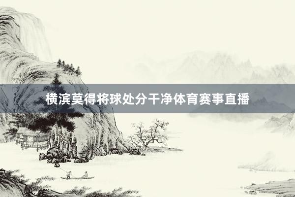 横滨莫得将球处分干净体育赛事直播