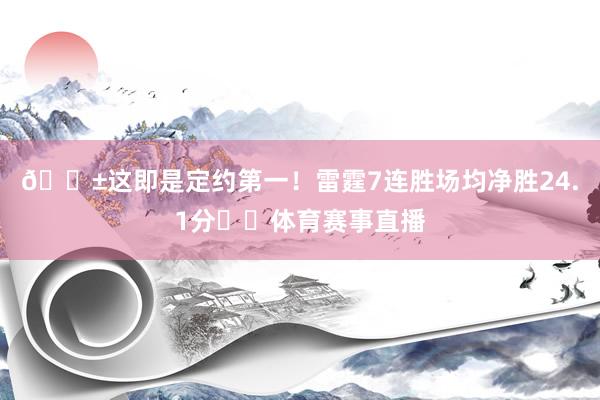 😱这即是定约第一！雷霆7连胜场均净胜24.1分⚡️体育赛事直播