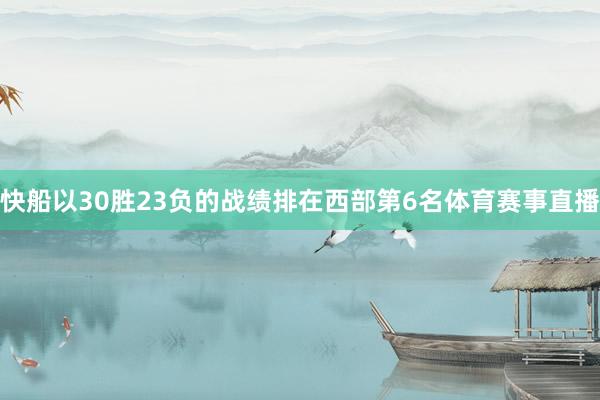 快船以30胜23负的战绩排在西部第6名体育赛事直播