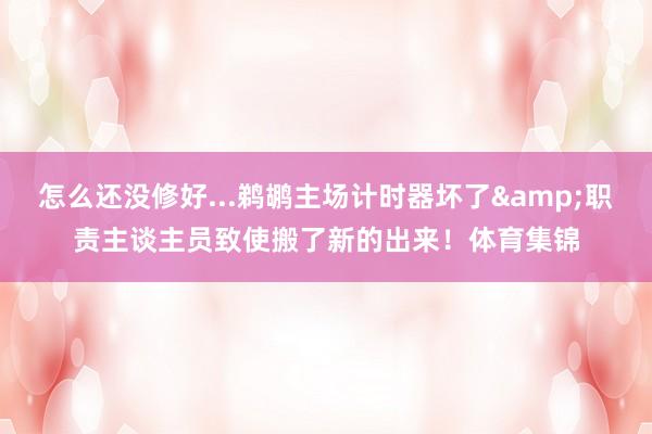 怎么还没修好...鹈鹕主场计时器坏了&职责主谈主员致使搬了新的出来！体育集锦