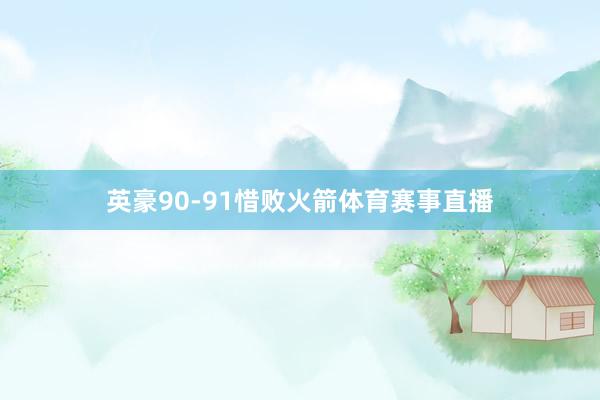 英豪90-91惜败火箭体育赛事直播