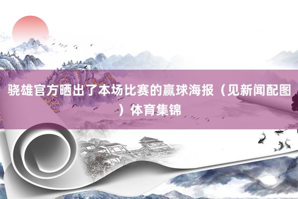 骁雄官方晒出了本场比赛的赢球海报（见新闻配图）体育集锦