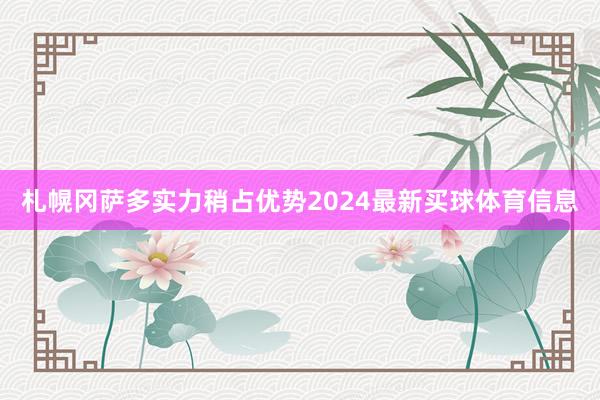 札幌冈萨多实力稍占优势2024最新买球体育信息