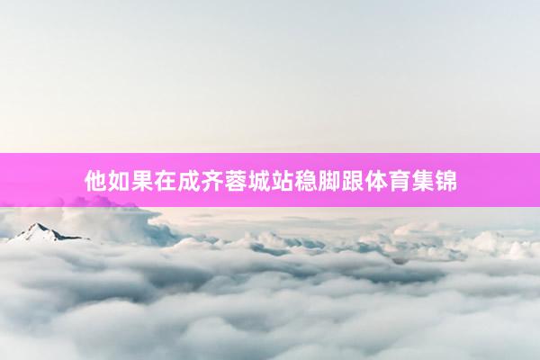 他如果在成齐蓉城站稳脚跟体育集锦