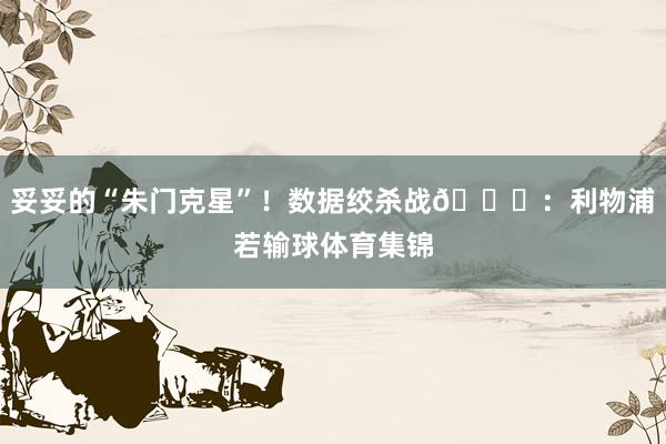妥妥的“朱门克星”！数据绞杀战📉：利物浦若输球体育集锦
