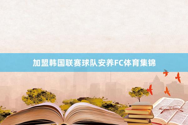 加盟韩国联赛球队安养FC体育集锦