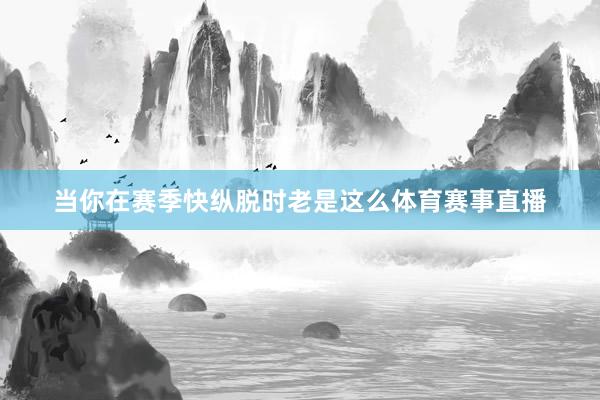 当你在赛季快纵脱时老是这么体育赛事直播