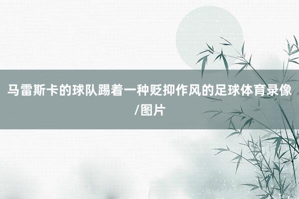 马雷斯卡的球队踢着一种贬抑作风的足球体育录像/图片