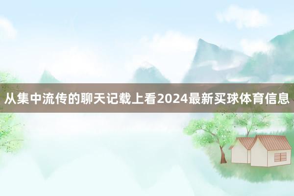 从集中流传的聊天记载上看2024最新买球体育信息