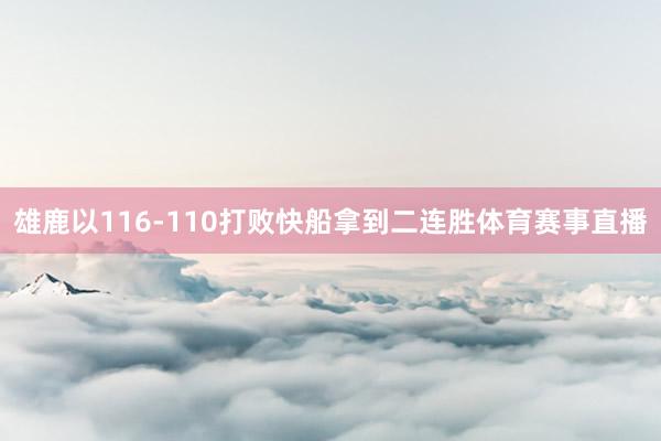 雄鹿以116-110打败快船拿到二连胜体育赛事直播