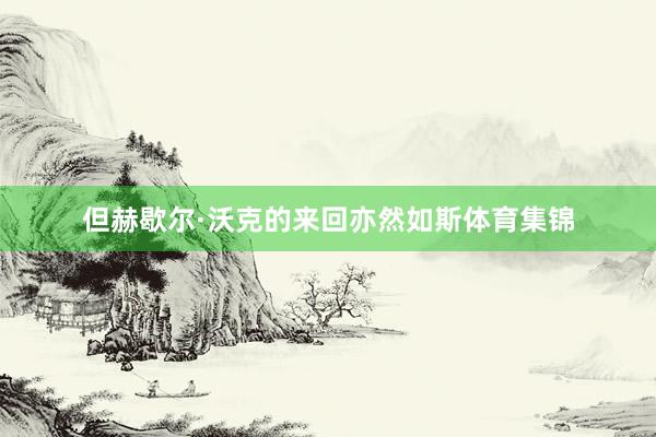 但赫歇尔·沃克的来回亦然如斯体育集锦