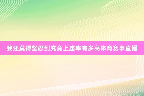 我还莫得坚忍到究竟上座率有多高体育赛事直播