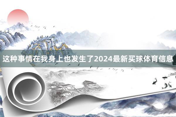 这种事情在我身上也发生了2024最新买球体育信息