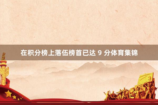 在积分榜上落伍榜首已达 9 分体育集锦