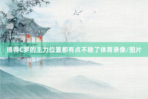 搞得C罗的主力位置都有点不稳了体育录像/图片