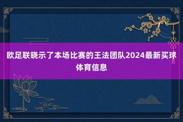 欧足联晓示了本场比赛的王法团队2024最新买球体育信息