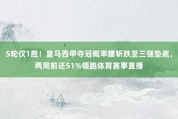 5轮仅1胜！皇马西甲夺冠概率腰斩跌至三强垫底，两周前还51%领跑体育赛事直播