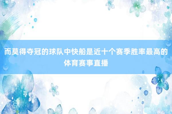 而莫得夺冠的球队中快船是近十个赛季胜率最高的体育赛事直播