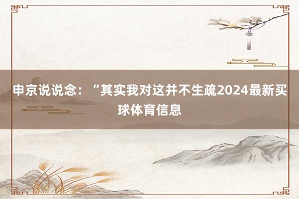 申京说说念：“其实我对这并不生疏2024最新买球体育信息