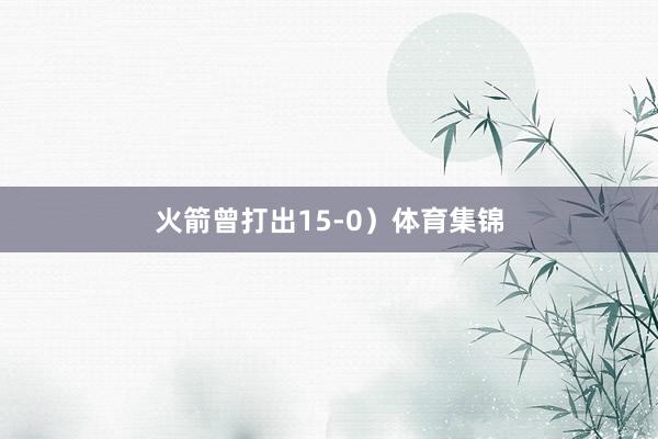 火箭曾打出15-0）体育集锦