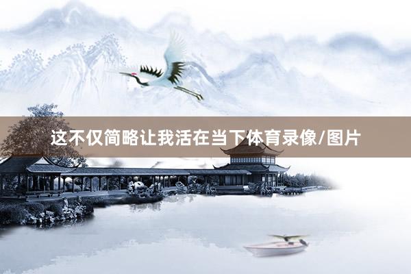 这不仅简略让我活在当下体育录像/图片