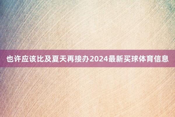 也许应该比及夏天再接办2024最新买球体育信息