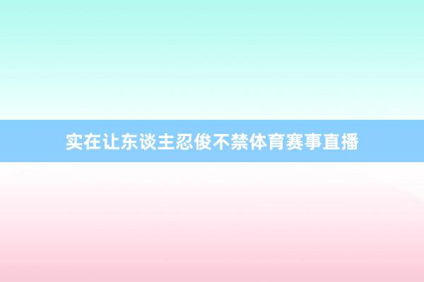 实在让东谈主忍俊不禁体育赛事直播