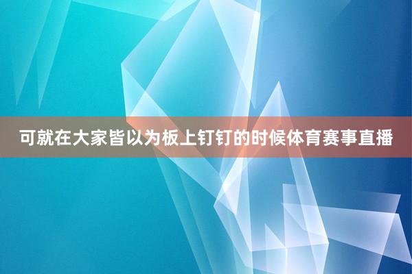 可就在大家皆以为板上钉钉的时候体育赛事直播