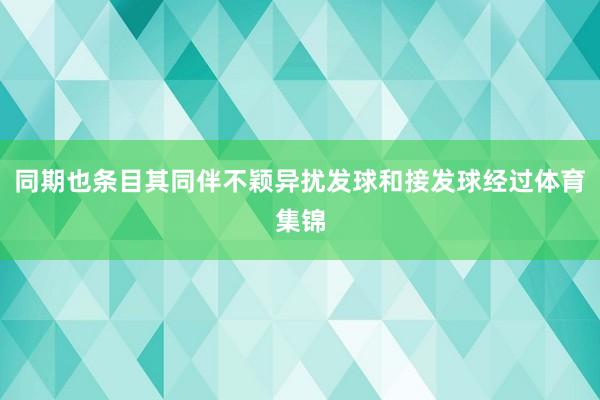 同期也条目其同伴不颖异扰发球和接发球经过体育集锦